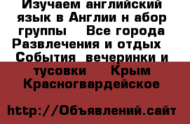 Изучаем английский язык в Англии.н абор группы. - Все города Развлечения и отдых » События, вечеринки и тусовки   . Крым,Красногвардейское